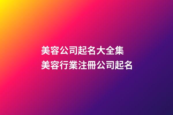 美容公司起名大全集 美容行業注冊公司起名-第1張-公司起名-玄機派